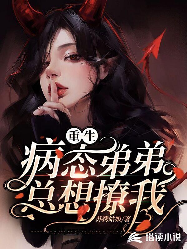 重生：病态弟弟总想撩我苏绣姑娘